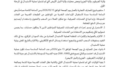 استناداً إلى سلطات بنك السودان المركزي واختصاصاته الواردة في قانونه لسنة 2002م، وفي إطار مسؤولياته في حماية العملة الوطنية وتحقيق الاستقرار النقدي، واستكمالاً لجهود استبدال العملة من فئتي الألف والخمسمائة جنيه، يعلن بنك السودان المركزي عن انتهاء المرحلة الثانية من عملية الاستبدال يوم الجمعة الموافق 15/05/2026م عند الساعة السادسة مساءً، والتي بدأت في 15/04/2026م في الولايات التالية:
